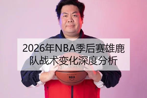 2026年NBA季后赛雄鹿队战术变化深度分析