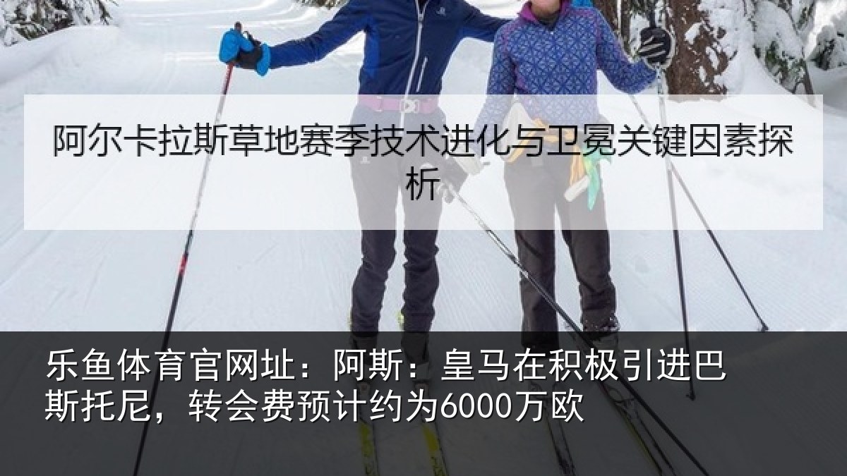 乐鱼体育官网址：阿斯：皇马在积极引进相关情况计约为6000万欧