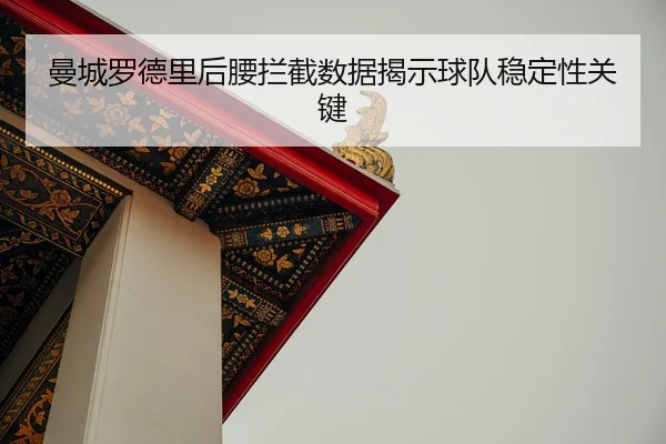 曼城罗德里后腰拦截数据揭示球队稳定性关键