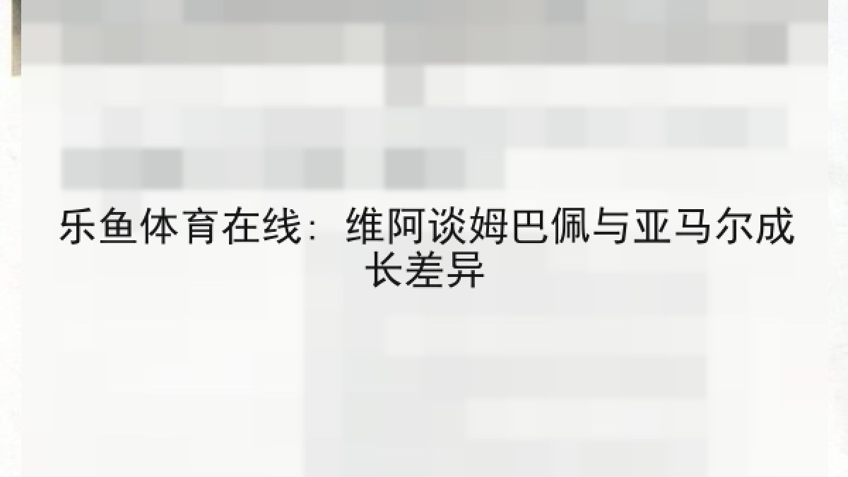 乐鱼体育在线: 维阿谈姆巴佩与亚马尔成长差异