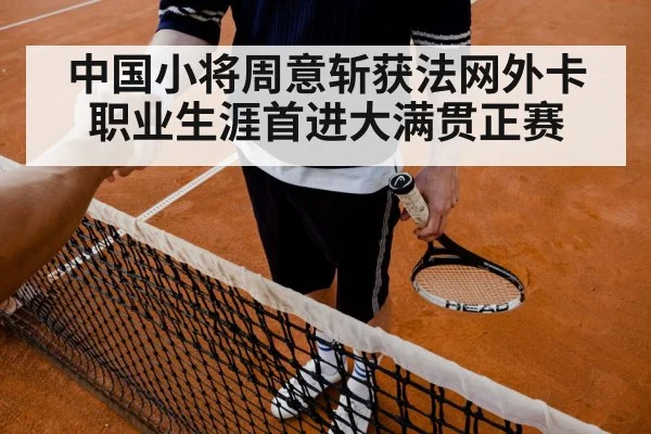 中国小将周意斩获法网外卡职业生涯首进大满贯正赛
