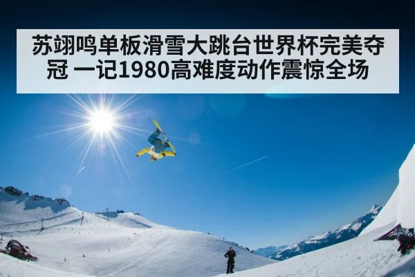 苏翊鸣单板滑雪大跳台世界杯完美夺冠 一记1980高难度动作震惊全场